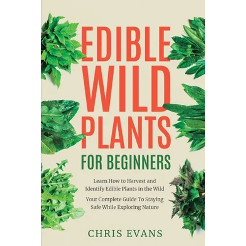 Edible Wild Plants for Beginners: Learn How to Harvest and Identify Edible Plants in the Wild! Your Complete Guide to Staying Safe While Exploring Nat - Paperback