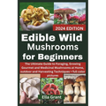 Edible Wild Mushrooms for Beginners: The Ultimate Guide to Foraging, Growing Gourmet and Medicinal Mushrooms at Home, outdoor and Harvesting Technique - Paperback