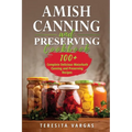 Amish Canning and Preserving COOKBOOK: 100+ Complete Delicious Waterbath Canning and Preserving Recipes - Paperback